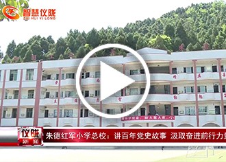 朱德红军小学总校：讲百年党史故事汲取奋进前行力量..